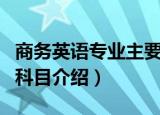 商务英语专业主要学什么（商务英语专业学习科目介绍）
