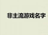 非主流游戏名字（非主流游戏名字分享）