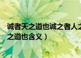 诚者天之道也诚之者人之道也意思（诚者天之道也诚之者人之道也含义）
