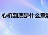 心机到底是什么意思（怎么理解心机的意思）