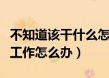 不知道该干什么怎么办（很迷茫不知道做什么工作怎么办）