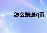 怎么赠送q币（怎么赠送好友Q币）
