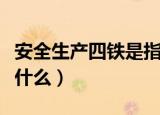 安全生产四铁是指什么（安全生产四铁分别是什么）
