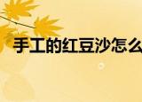 手工的红豆沙怎么做（红豆沙的制作方法）