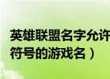 英雄联盟名字允许使用的特殊符号（好听的带符号的游戏名）