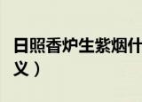 日照香炉生紫烟什么意思（日照香炉生紫烟释义）