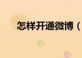 怎样开通微博（开通微博的步骤介绍）