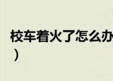 校车着火了怎么办步骤（校车着火了如何解决）