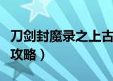 刀剑封魔录之上古传说攻略（了解全流程完美攻略）