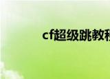cf超级跳教程（超级跳怎么跳）