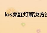 los亮红灯解决方法（los亮红灯解决办法）