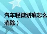 汽车轻微划痕怎么修复（汽车的轻微划痕如何消除）