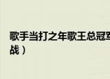 歌手当打之年歌王总冠军介绍（歌手当打之年总决赛歌王之战）
