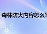 森林防火内容怎么写（森林防火内容是什么）