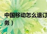 中国移动怎么退订业务（中国移动如何退订业务）