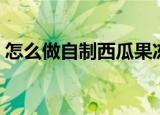 怎么做自制西瓜果冻（自制西瓜果冻的方法）