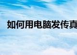 如何用电脑发传真（用电脑发传真的方法）