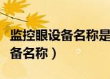 监控眼设备名称是什么意思（什么是监控眼设备名称）