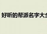 好听的帮派名字大全（好听的帮派名字锦集）