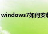 windows7如何安装（windows7安装步骤）