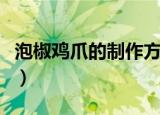 泡椒鸡爪的制作方法和配料（怎么做泡椒凤爪）