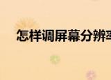 怎样调屏幕分辨率（屏幕分辨率怎么调）