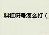 斜杠符号怎么打（电脑 斜杠符号打法介绍）