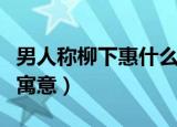 男人称柳下惠什么意思（男人称柳下惠有什么寓意）