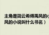 主角是简云希傅禹风的小说叫什么名字（主角是简云希傅禹风的小说叫什么书名）
