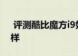  评测酷比魔方i9如何以及酷比魔方云本怎么样