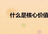 什么是核心价值观（核心价值观简介）
