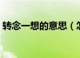 转念一想的意思（怎么理解转念一想的意思）