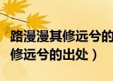 路漫漫其修远兮的作者是谁的名言（路漫漫其修远兮的出处）