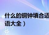 什么的铜钟填合适词语（什么的铜钟填合适词语大全）