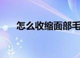 怎么收缩面部毛孔（收缩毛孔的方法）