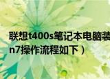 联想t400s笔记本电脑装windows可以吗（联想笔记本装win7操作流程如下）