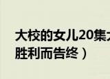 大校的女儿20集大结局（抗洪抢险的战斗以胜利而告终）