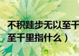 不积跬步无以至千里什么意思（不积跬步无以至千里指什么）