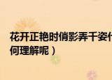 花开正艳时俏影弄千姿什么意思（花开正艳时俏影弄千姿如何理解呢）