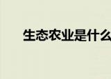 生态农业是什么意思（一起了解一下）