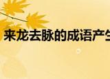 来龙去脉的成语产生于（这个词是什么意思）