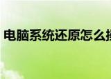电脑系统还原怎么操作（如何还原电脑系统）