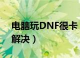 电脑玩DNF很卡（怎么办 下面8个步骤帮你解决）