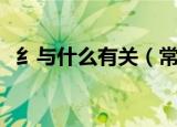 纟与什么有关（常见纟旁的字与什么有关）
