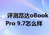  评测昂达oBook 10双系统版如何以及iPad Pro 9.7怎么样