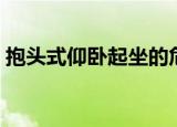抱头式仰卧起坐的危害有哪些（简单说一下）
