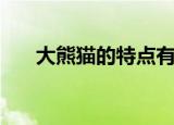 大熊猫的特点有哪些（大熊猫的简介）