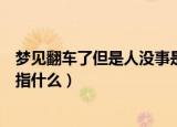 梦见翻车了但是人没事是什么意思（梦见翻车了但是人没事指什么）