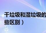 干垃圾和湿垃圾的区别（干垃圾和湿垃圾有哪些区别）
