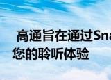  高通旨在通过SnapdragonSound技术增强您的聆听体验